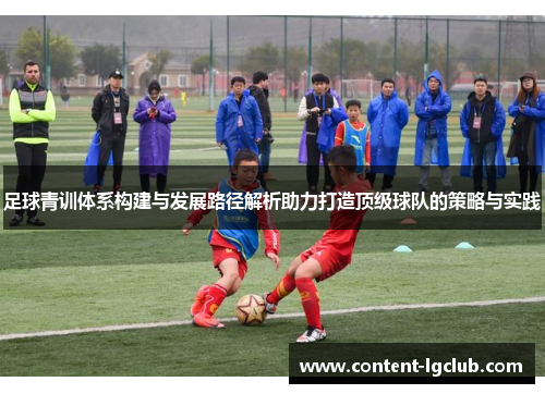 足球青训体系构建与发展路径解析助力打造顶级球队的策略与实践