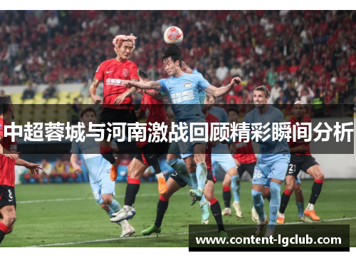 中超蓉城与河南激战回顾精彩瞬间分析