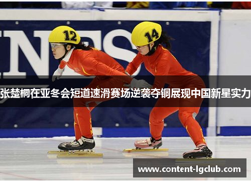 张楚桐在亚冬会短道速滑赛场逆袭夺铜展现中国新星实力