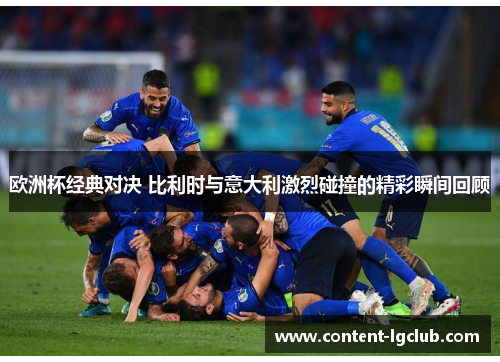 欧洲杯经典对决 比利时与意大利激烈碰撞的精彩瞬间回顾