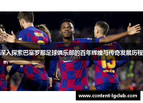 深入探索巴塞罗那足球俱乐部的百年辉煌与传奇发展历程