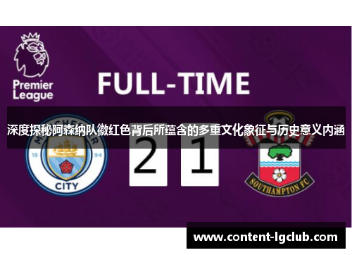 深度探秘阿森纳队徽红色背后所蕴含的多重文化象征与历史意义内涵
