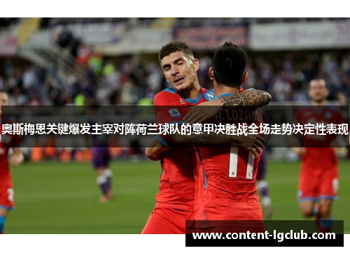 奥斯梅恩关键爆发主宰对阵荷兰球队的意甲决胜战全场走势决定性表现