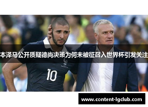 本泽马公开质疑德尚决策为何未被征召入世界杯引发关注