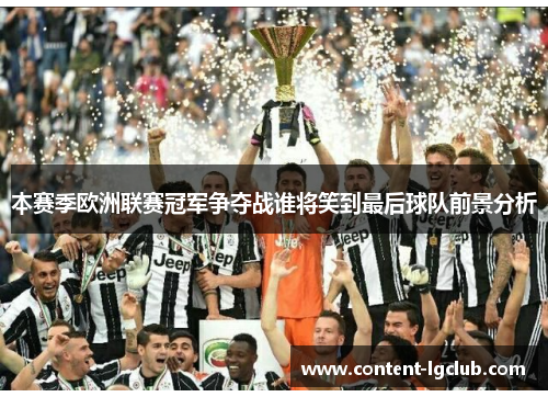 本赛季欧洲联赛冠军争夺战谁将笑到最后球队前景分析