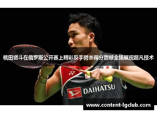 桃田贤斗在俄罗斯公开赛上精彩反手劈杀得分震撼全场展现超凡技术