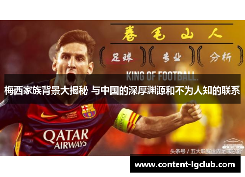 梅西家族背景大揭秘 与中国的深厚渊源和不为人知的联系