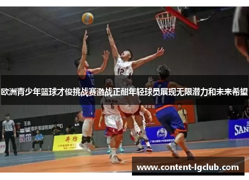 欧洲青少年篮球才俊挑战赛激战正酣年轻球员展现无限潜力和未来希望