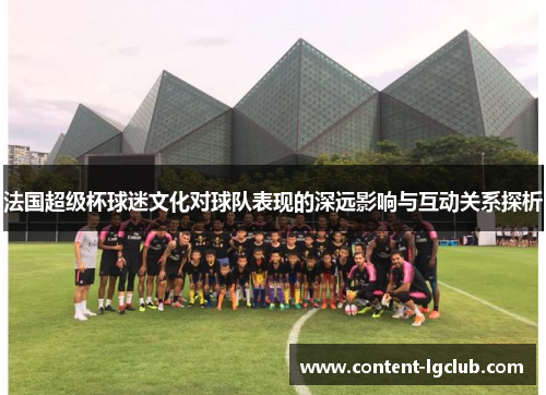 法国超级杯球迷文化对球队表现的深远影响与互动关系探析